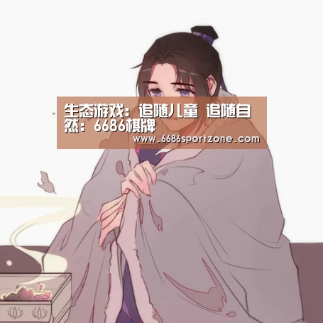 生态游戏:追随儿童 追随自然:6686棋牌(图1) 6686棋牌