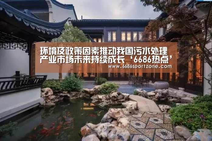 环境及政策因素推动我国污水处理产业市场未来持续成长‘6686热点’(图3) 6686棋牌