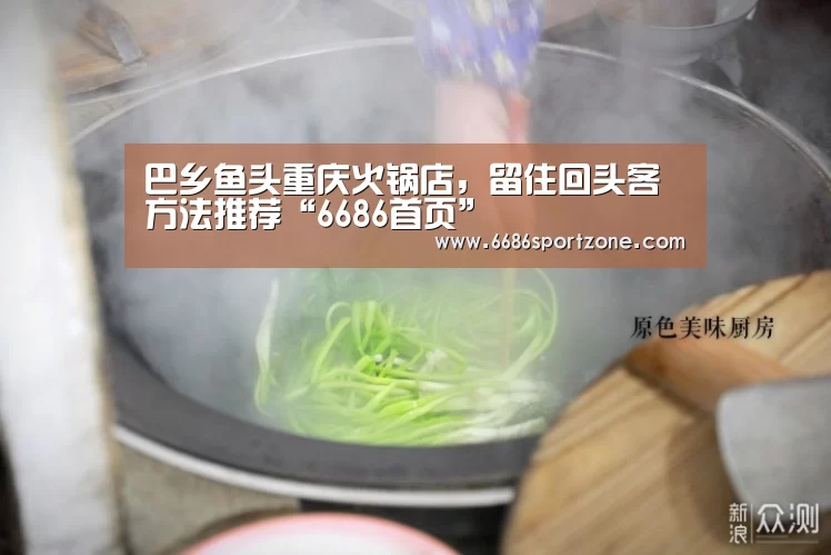 巴乡鱼头重庆火锅店,留住回头客方法推荐“6686首页”(图1) 6686棋牌