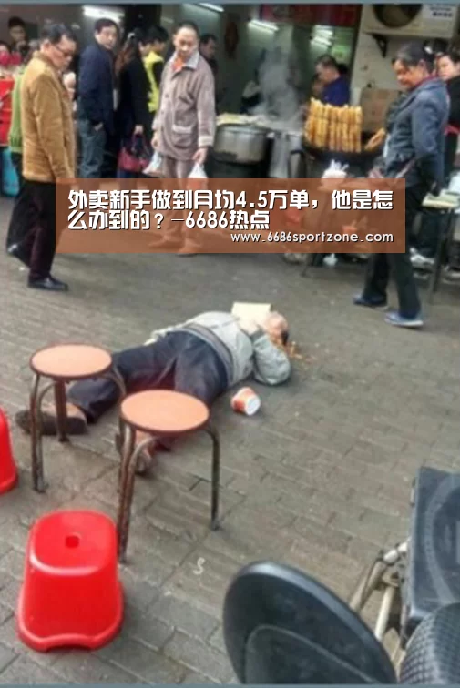 外卖新手做到月均4.5万单,他是怎么办到的?-6686热点(图1) 6686棋牌