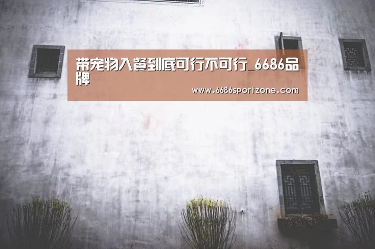 带宠物入餐到底可行不可行_6686品牌(图3) 6686品牌