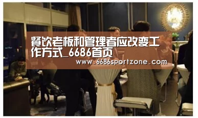 餐饮老板和管理者应改变工作方式_6686首页(图1) 6686首页