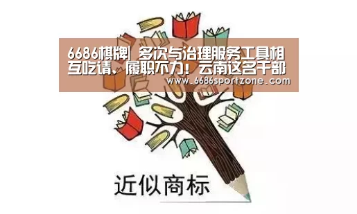 6686棋牌|
多次与治理服务工具相互吃请、履职不力!云南这名干部被免职(图4) 6686首页