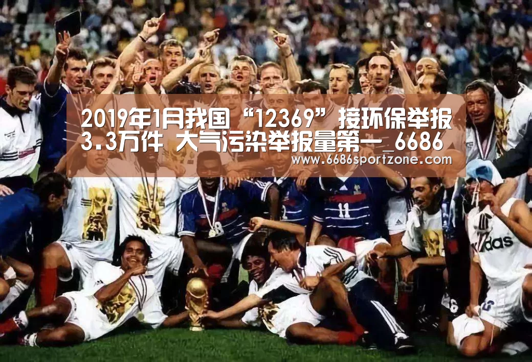 2019年1月我国“12369”接环保举报3.3万件 大气污染举报量第一_6686棋牌(图1) 6686热点